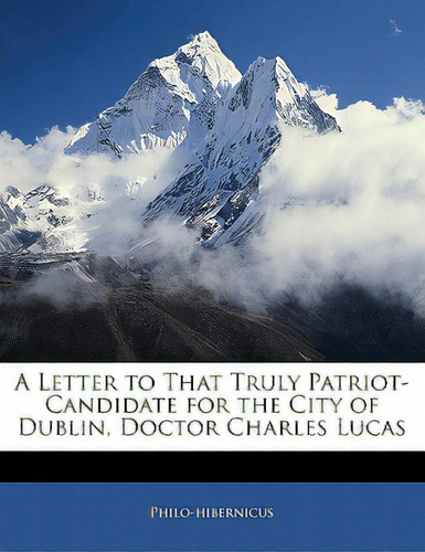 A Letter To That Truly Patriot-candidate For The City Of Dublin, Doctor Charles Lucas, De Philo-hibernicus. Editorial Nabu Pr, Tapa Blanda En Inglés