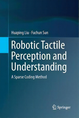 Robotic Tactile Perception And Understanding : A Sparse Coding Method, De Huaping Liu., Vol. 1. Editorial Springer Verlag, Singapore, Tapa Blanda En Inglés