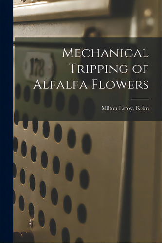 Mechanical Tripping Of Alfalfa Flowers, De Keim, Milton Leroy., Vol. 1. Editorial Hassell Street Pr, Tapa Blanda En Inglés