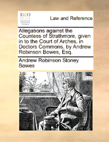 Allegations Against The Countess Of Strathmore, Given In To The Court Of Arches, In Doctors Commo..., De Bowes, Andrew Robinson Stoney. Editorial Gale Ecco Print Ed, Tapa Blanda En Inglés