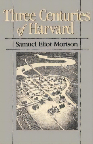 Three Centuries Of Harvard, 1636-1936, De Samuel Eliot Morison. Editorial Harvard University Press, Tapa Blanda En Inglés