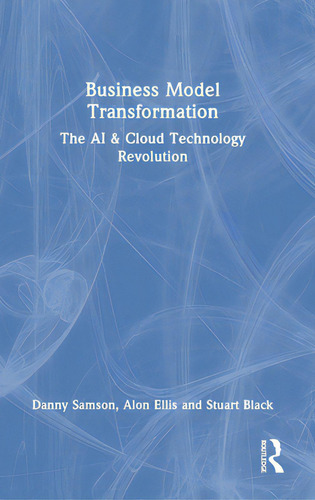 Business Model Transformation: The Ai & Cloud Technology Revolution, De Samson, Danny., Vol. 1. Editorial Routledge, Tapa Dura En Inglés