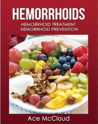 Hemorrhoids : Hemorrhoid Treatment: Hemorrhoid Prevention, De Ace Mccloud. Editorial Pro Mastery Publishing, Tapa Blanda En Inglés, 2017