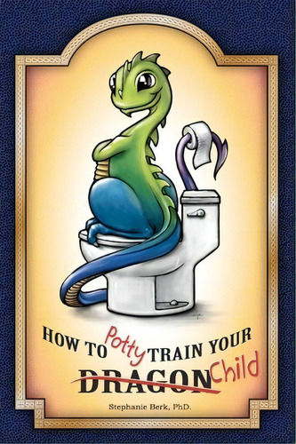 How To Potty-train Your Dragon/ Child, De Dr Stephanie B Berk. Editorial Createspace Independent Publishing Platform, Tapa Blanda En Inglés