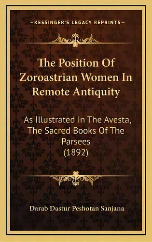 The Position Of Zoroastrian Women In Remote Antiquity : As Illustrated In The Avesta, The Sacred ..., De Darab Dastur Peshotan Sanjana. Editorial Kessinger Publishing, Tapa Dura En Inglés