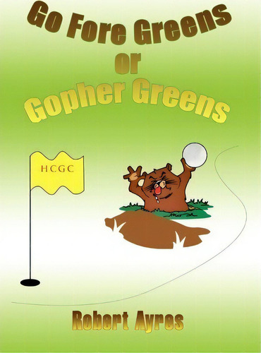 Go Fore Greens Or Gopher Greens, De Rober Ayres. Editorial Xlibris Corporation, Tapa Dura En Inglés