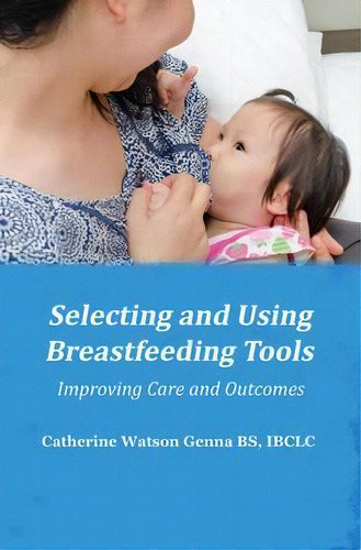 Selecting And Using Breastfeeding Tools: Improving Care And Outcomes, De Catherine Watson Genna. Editorial Praeclarus Press, Tapa Blanda En Inglés, 2016