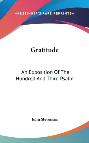Gratitude: An Exposition Of The Hundred And Third Psalm, De Stevenson, John. Editorial Kessinger Pub Llc, Tapa Dura En Inglés