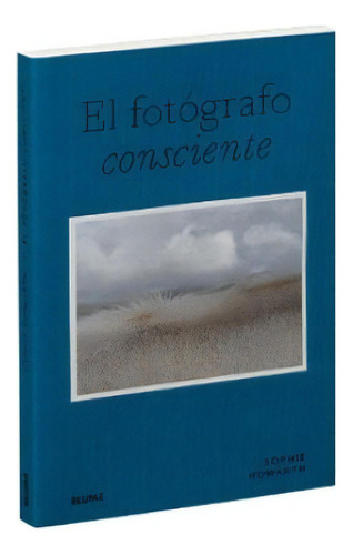 El Fotógrafo Consciente, De Sophie Howarth. Editorial Blume, Tapa Blanda, Edición Primera En Español, 2022