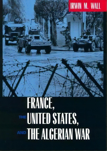 France, The United States, And The Algerian War, De Irwin M. Wall. Editorial University Of California Press En Inglés