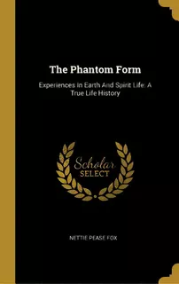 The Phantom Form: Experiences In Earth And Spirit Life: A True Life History, De Fox, Nettie Pease. Editorial Wentworth Pr, Tapa Dura En Inglés