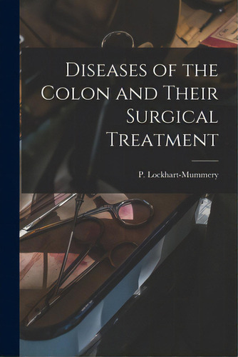 Diseases Of The Colon And Their Surgical Treatment, De Lockhart-mummery, P. (john Percy) B.. Editorial Legare Street Pr, Tapa Blanda En Inglés