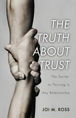 The Truth About Trust: The Secret To Thriving In Any Relationship, De Ross, Joi M.. Editorial Trilogy Christian Pub, Tapa Blanda En Inglés