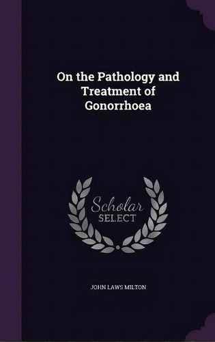 On The Pathology And Treatment Of Gonorrhoea, De John Laws Milton. Editorial Palala Press, Tapa Dura En Inglés