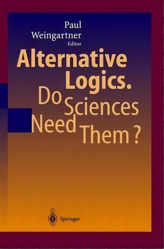 Alternative Logics. Do Sciences Need Them?, De Paul A. Weingartner. Editorial Springer-verlag Berlin And Heidelberg Gmbh & Co. Kg En Inglés