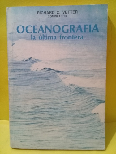 Oceanografia -  La Ultima Frontera - Richard C. Vetter