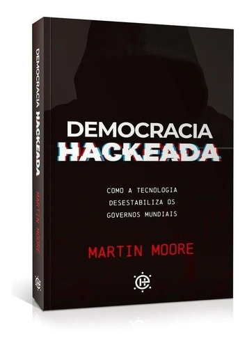 Democracia Hackeada - Como Tecnologia Desestabiliza Os Governos Mundiais
