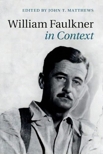 Literature In Context: William Faulkner In Context, De John T. Matthews. Editorial Cambridge University Press, Tapa Dura En Inglés