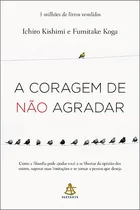 Comprar A Coragem De Não Agradar: Como A Filosofia Pode Ajudar Você A Se Libertar Da Opinião Dos Outros, Superar Suas Limitações E Se Tornar A Pessoa Que Deseja, De Kishimi, Ichiro.
