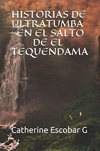 Historias De Ultratumba En El Salto De El Tequendam, de Escobar G, Catherine. Editorial Independently Published en español