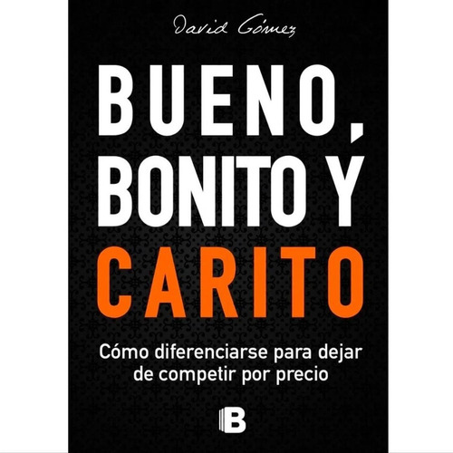 Bueno, Bonito Y Carito. Cómo Diferenciarse Para Dejar De Competir Por Precio. David Gómez. Ediciones B. Tapa Blanda