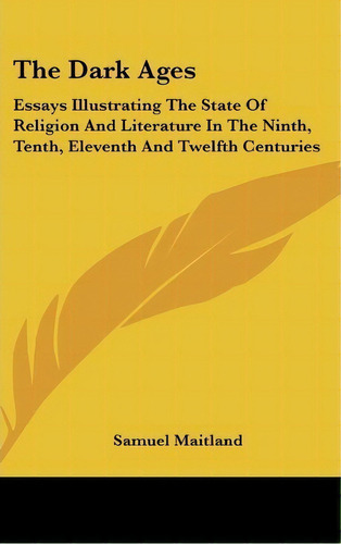 The Dark Ages : Essays Illustrating The State Of Religion And Literature In The Ninth, Tenth, Ele..., De Samuel Maitland. Editorial Kessinger Publishing Co, Tapa Dura En Inglés