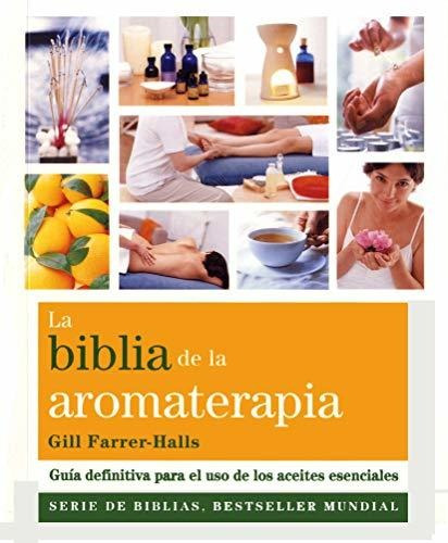 La Biblia De La Aromaterapia: Guía Definitiva Para El Uso De