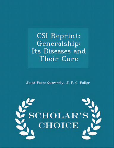 Csi Reprint: Generalship: Its Diseases And Their Cure - Scholar's Choice Edition, De Joint Force Quarterly. Editorial Scholars Choice, Tapa Blanda En Inglés