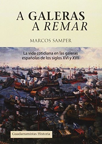 A galeras a remar : la vida cotidiana en las galeras de los siglos XVI y XVII, de Marcos Samper. Guadarramistas Editorial, tapa blanda en español, 2016