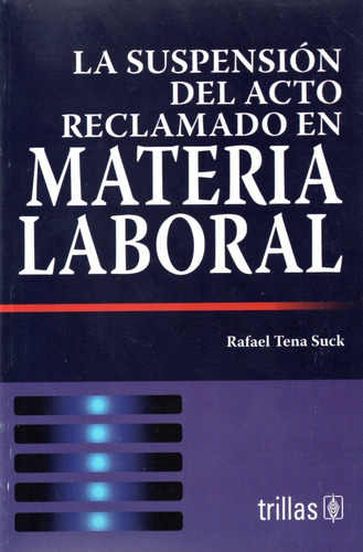 La Suspensión Del Acto Reclamado En Materia Laboral, De Tena Suck, Rafael., Vol. 1. Editorial Trillas, Tapa Blanda, Edición 1a En Español, 2005