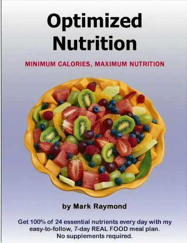 Optimized Nutrition (volume 1) : Minimum Calories, Maximum Nutrition, De Mark Raymond., Vol. 1. Editorial Createspace Independent Publishing Platform, Tapa Blanda En Inglés