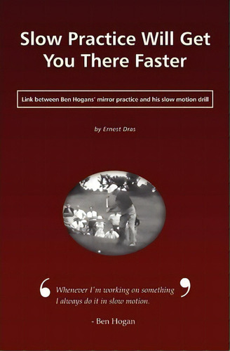 Slow Practice Will Get You There Faster : Link Between Ben Hogans' Mirror Practice And His Slow M..., De Ernest Dras. Editorial Thesolarsweetspot, Tapa Blanda En Inglés, 2009