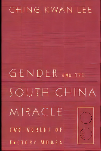 Gender And The South China Miracle : Two Worlds Of Factory Women, De Ching Kwan Lee. Editorial University Of California Press, Tapa Blanda En Inglés