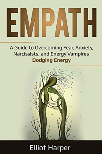 Empath: A Guide To Overcoming Fear, Anxiety, Narcissists, An
