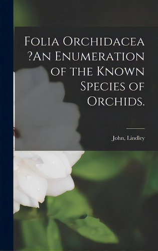 Folia Orchidacea ?an Enumeration Of The Known Species Of Orchids., De Lindley, John. Editorial Legare Street Pr, Tapa Dura En Inglés