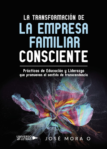 La Transformación de la Empresa Familiar Consciente, de Mora O , José.. Editorial Universo de Letras, tapa blanda, edición 1.0 en español, 2019