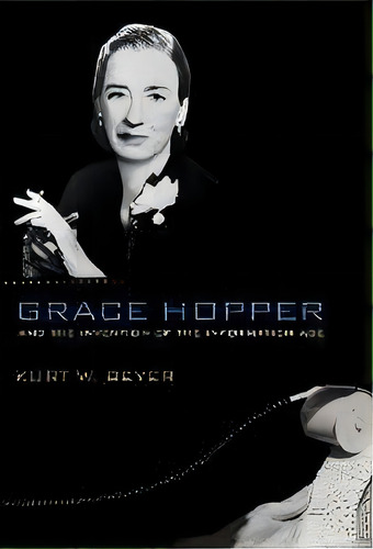 Grace Hopper And The Invention Of The Information Age, De Kurt W. Beyer. Editorial Mit Press Ltd, Tapa Blanda En Inglés