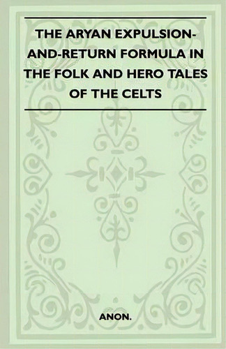 The Aryan Expulsion-and-return Formula In The Folk And Hero Tales Of The Celts (folklore History ..., De Anon., Vol. 1. Editorial Read Books, Tapa Blanda En Inglés