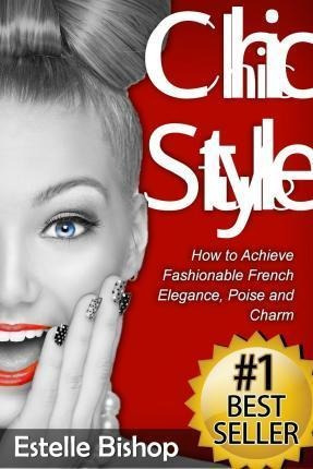 Chic Style : How To Achieve Fashionable French Elegance, Poi