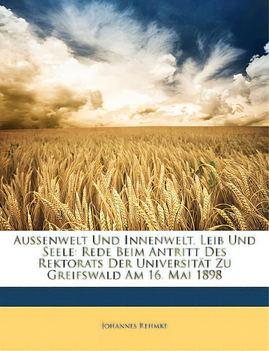 Aussenwelt Und Innenwelt, Leib Und Seele: Rede Beim Antritt Des Rektorats Der Universitat Zu Grei..., De Rehmke, Johannes. Editorial Nabu Pr, Tapa Blanda En Inglés