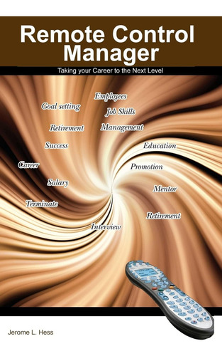 Remote Control Manager: Taking Your Career To The Next Level: Taking Your Career To The Next Level, De Hess Phd, Jerome L., Vol. 1. Editorial True North Training Solutions, Tapa Blanda En Inglés