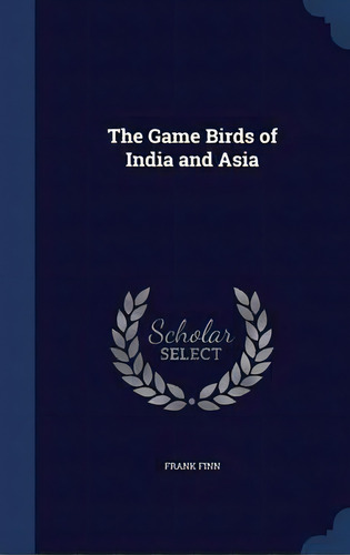 The Game Birds Of India And Asia, De Frank Finn. Editorial Sagwan Press, Tapa Dura En Inglés
