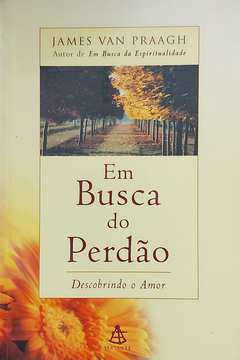 Livro Em Busca Do Perdão: Descobrindo O Amor - James Van Praagh [2000]