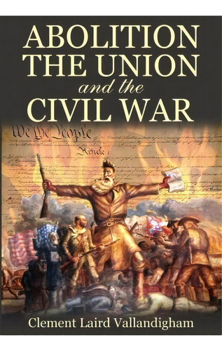 Abolition, The Union, And The Civil War, De Clement Laird Vallandigham. Editorial Confederate Reprint Company, Tapa Blanda En Inglés