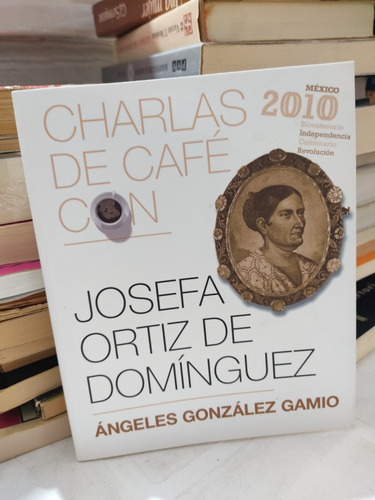 Charlas De Café Con Josefa Ortiz De Domínguez Ángeles Glz G