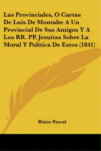 Las Provinciales, O Cartas De Luis De Montalte A Un Provincial De Sus Amigos Y A Los Rr. Pp. Jesu..., De Pascal, Blaise. Editorial Kessinger Pub Llc, Tapa Blanda En Español