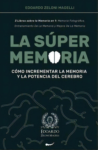 La Super Memoria : 3 Libros Sobre La Memoria En 1: Memoria Fotografica, Entrenamiento De La Memor..., De Edoardo Zeloni Magelli. Editorial Charlie Creative Lab Ltd Publisher, Tapa Blanda En Español