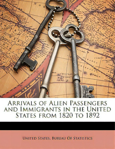 Arrivals Of Alien Passengers And Immigrants In The United States From 1820 To 1892, De United States Bureau Of Statistics. Editorial Nabu Pr, Tapa Blanda En Inglés