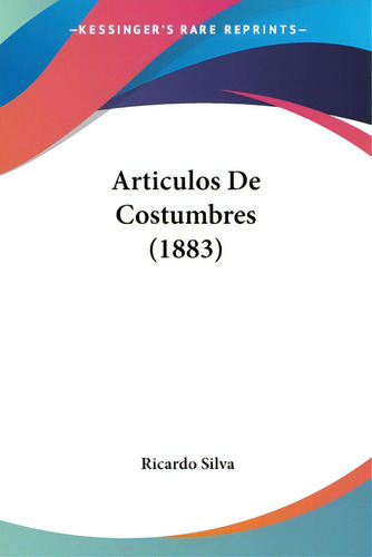 Articulos De Costumbres (1883), De Silva, Ricardo. Editorial Kessinger Pub Llc, Tapa Blanda En Inglés