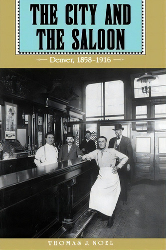 The City And The Saloon, De Thomas J. Noel. Editorial University Press Colorado, Tapa Blanda En Inglés